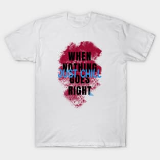 When nothing goes right just chill T-Shirt